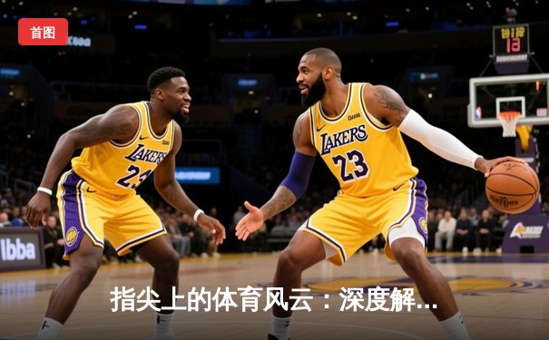 指尖上的体育风云：深度解析资讯如何重塑观赛与竞技未来