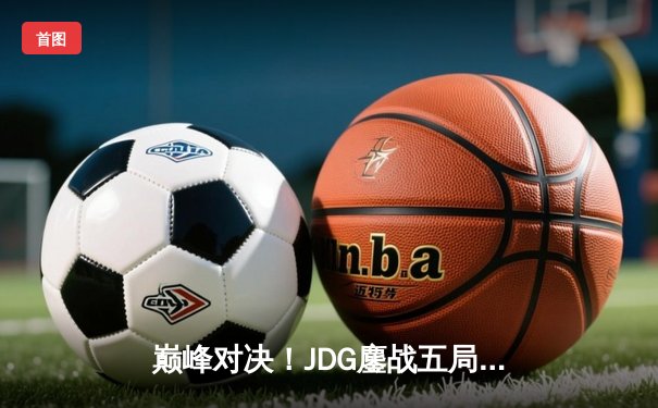 巅峰对决！JDG鏖战五局险胜BLG，Knight沙皇关键推杆锁定银龙杯