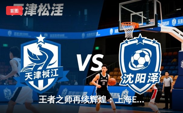 王者之师再续辉煌：上海EDG.M鏖战五局险胜北京WB，锁定季后赛关键席位