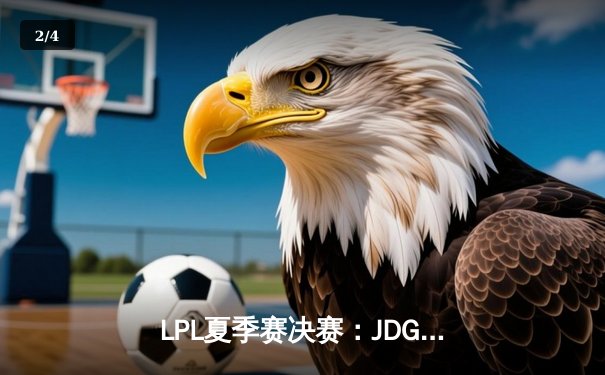 LPL夏季赛决赛：JDG鏖战五局击败TES，成功卫冕冠军荣耀 - 2