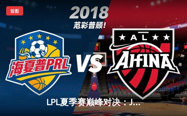 LPL夏季赛巅峰对决：JDG鏖战五局力克TES，Knight斩获FMVP