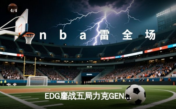EDG鏖战五局力克GEN，LPL赛区锁定S13总决赛席位 - 4