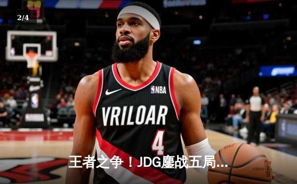 王者之争！JDG鏖战五局险胜WBG，369纳尔天神下凡锁定胜局 - 2