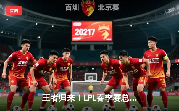 王者归来！LPL春季赛总决赛EDG鏖战五局逆转FPX夺冠