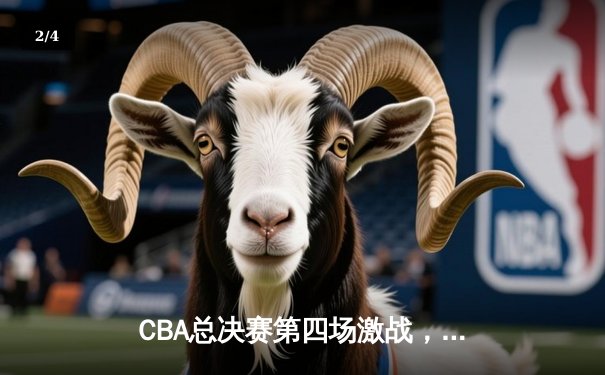 CBA总决赛第四场激战，新疆队主场力克辽宁扳回一城 - 2
