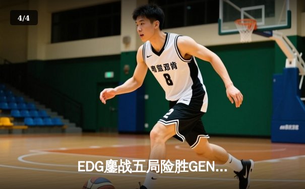 EDG鏖战五局险胜GEN，挺进英雄联盟全球总决赛四强 - 4