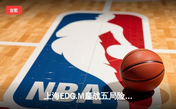 上海EDG.M鏖战五局险胜北京WB，Cat鬼谷子关键开团锁定季后赛胜者组席位