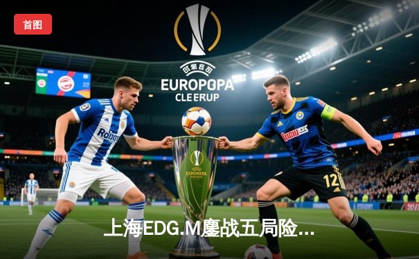 上海EDG.M鏖战五局险胜北京WB，流浪马超锁定胜局