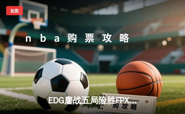 EDG鏖战五局险胜FPX，Viper超神厄斐琉斯锁定LPL春季赛四强席位