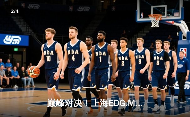 巅峰对决！上海EDG.M鏖战五局险胜北京WB，晋级王者荣耀KPL季后赛胜者组决赛 - 2