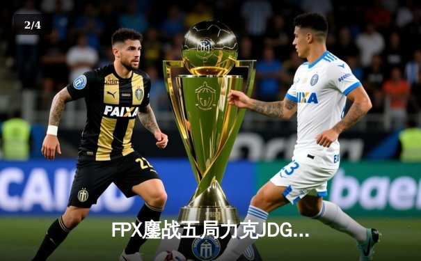 FPX鏖战五局力克JDG，翔掌门霞翼蔽天锁定胜局 - 2