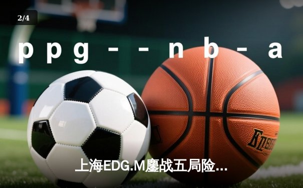 上海EDG.M鏖战五局险胜北京WB，KPL春季赛上演逆转好戏 - 2