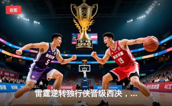 雷霆逆转独行侠晋级西决，亚历山大36分率队完成17分大逆转